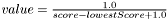 $value = \frac{1.0}{score - lowestScore + 1.0}$