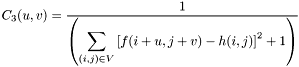 $C_3(u,v)= \displaystyle\frac{1} {\left(\displaystyle\sum_{(i,j)\in V} \left[f(i+u,j+v)-h(i,j)\right]^2+1\right)}$