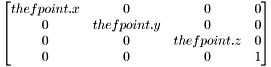 \[ \begin{bmatrix} thefpoint.x & 0 & 0 & 0 \\ 0 & thefpoint.y & 0 & 0 \\ 0 & 0 & thefpoint.z & 0 \\ 0 & 0 & 0 & 1 \end{bmatrix} \]