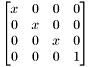 \[ \begin{bmatrix} x & 0 & 0 & 0 \\ 0 & x & 0 & 0 \\ 0 & 0 & x & 0 \\ 0 & 0 & 0 & 1 \end{bmatrix} \]