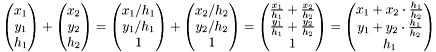 \[ \begin{pmatrix}x_1 \\ y_1 \\ h_1 \end{pmatrix} + \begin{pmatrix}x_2 \\ y_2 \\ h_2 \end{pmatrix} = \begin{pmatrix}x_1/h_1 \\ y_1/h_1 \\ 1 \end{pmatrix} + \begin{pmatrix}x_2/h_2 \\ y_2/h_2 \\ 1 \end{pmatrix} = \begin{pmatrix}\frac{x_1}{h_1}+\frac{x_2}{h_2} \\ \frac{y_1}{h_1}+\frac{y_2}{h_2} \\ 1 \end{pmatrix} = \begin{pmatrix} x_1+x_2 \cdot \frac{h_1}{h_2} \\ y_1+y_2 \cdot \frac{h_1}{h_2} \\ h_1 \end{pmatrix}\]