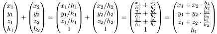 \[ \begin{pmatrix}x_1 \\ y_1 \\ z_1 \\ h_1 \end{pmatrix} + \begin{pmatrix}x_2 \\ y_2 \\ z_2 \\ h_2 \end{pmatrix} = \begin{pmatrix}x_1/h_1 \\ y_1/h_1 \\ z_1/h_1 \\ 1 \end{pmatrix} + \begin{pmatrix}x_2/h_2 \\ y_2/h_2 \\ z_2/h_2 \\ 1 \end{pmatrix} = \begin{pmatrix}\frac{x_1}{h_1}+\frac{x_2}{h_2} \\ \frac{y_1}{h_1}+\frac{y_2}{h_2} \\ \frac{z_1}{h_1}+\frac{z_2}{h_2} \\ 1 \end{pmatrix} = \begin{pmatrix} x_1+x_2 \cdot \frac{h_1}{h_2} \\ y_1+y_2 \cdot \frac{h_1}{h_2} \\ z_1+z_2 \cdot \frac{h_1}{h_2} \\ h_1 \end{pmatrix}\]