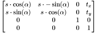 \[ \begin{bmatrix} s\cdot \cos(\alpha) & s\cdot -\sin(\alpha) & 0 & t_x \\ s\cdot \sin(\alpha) & s\cdot \cos(\alpha) & 0 & t_y \\ 0 & 0 & 1 & 0 \\ 0 & 0 & 0 & 1 \end{bmatrix} \]